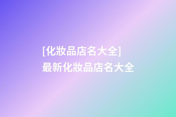 [化妝品店名大全]最新化妝品店名大全-第1張-店鋪起名-玄機派